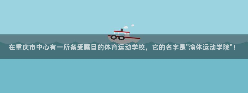 凯发官网下载平台注册:在重庆市中心有一所备受瞩目的体育运动学